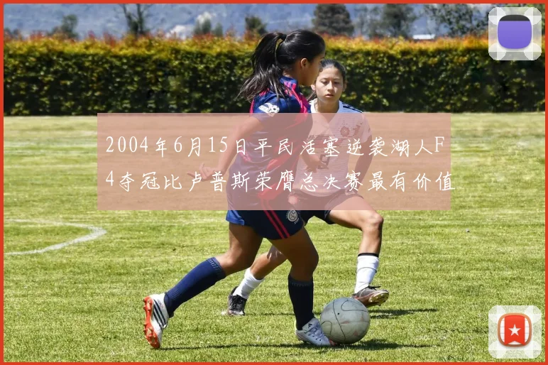 2004年6月15日平民活塞逆袭湖人F4夺冠比卢普斯荣膺总决赛最有价值球员