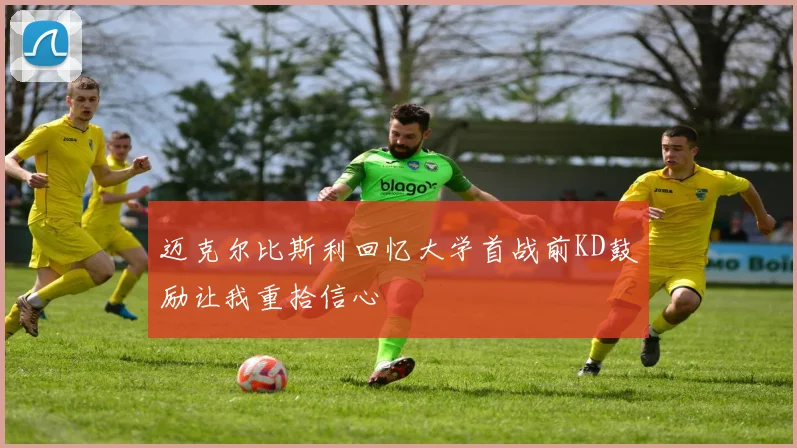 迈克尔比斯利回忆大学首战前KD鼓励让我重拾信心