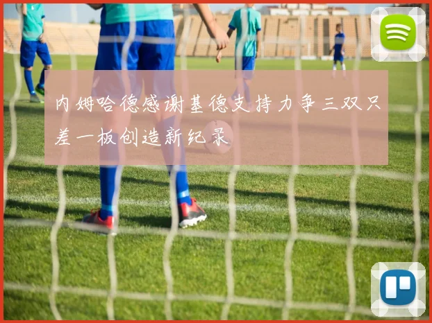 内姆哈德感谢基德支持力争三双只差一板创造新纪录