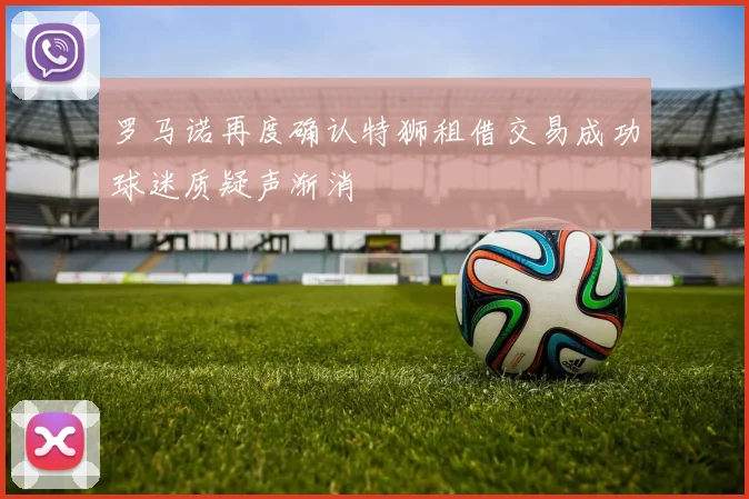 罗马诺再度确认特狮租借交易成功球迷质疑声渐消