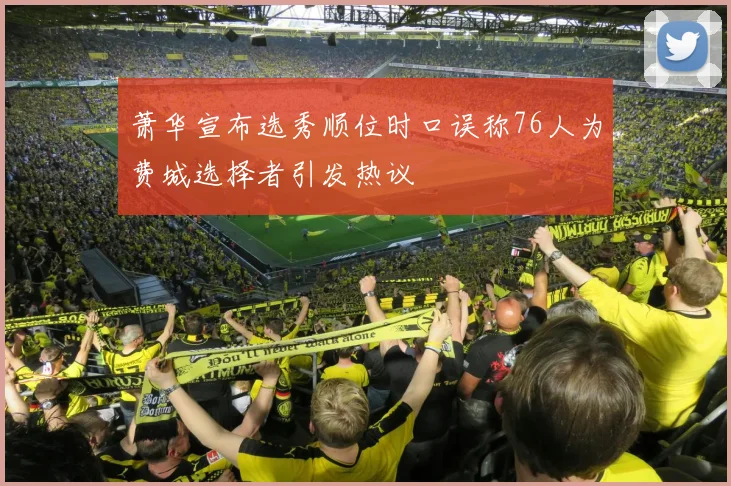 萧华宣布选秀顺位时口误称76人为费城选择者引发热议