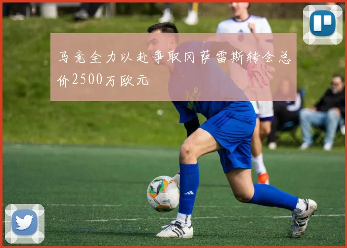 马竞全力以赴争取冈萨雷斯转会总价2500万欧元