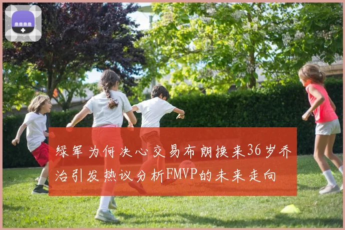 绿军为何决心交易布朗换来36岁乔治引发热议分析FMVP的未来走向