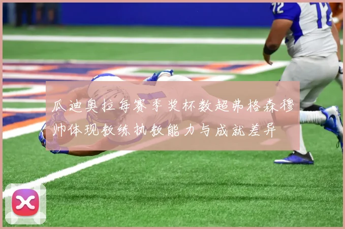 瓜迪奥拉每赛季奖杯数超弗格森穆帅体现教练执教能力与成就差异