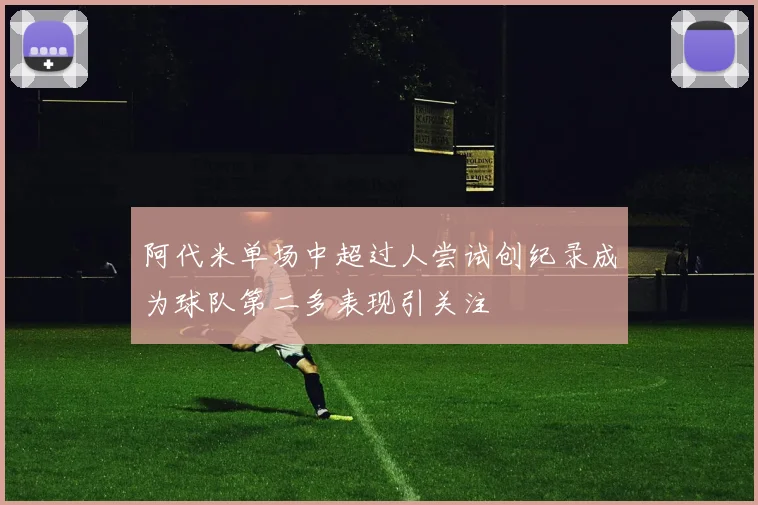 阿代米单场中超过人尝试创纪录成为球队第二多表现引关注