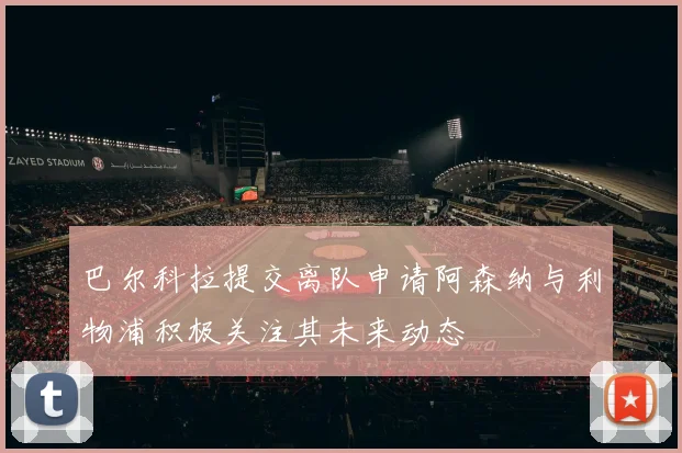 巴尔科拉提交离队申请阿森纳与利物浦积极关注其未来动态