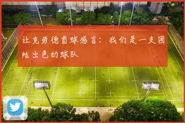 让克劳德首球感言：我们是一支团结出色的球队