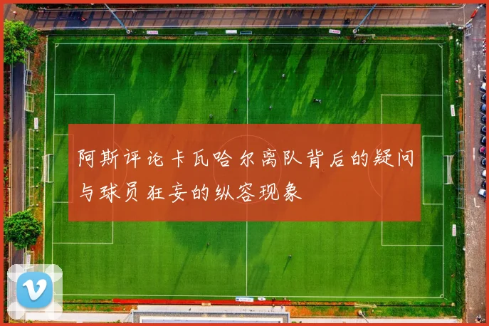 阿斯评论卡瓦哈尔离队背后的疑问与球员狂妄的纵容现象