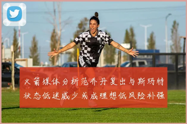 火箭媒体分析范乔丹复出与斯玛特状态低迷威少或成理想低风险补强选择