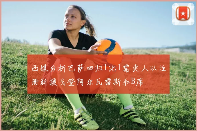西媒分析巴萨回归1比1需卖人以注册新援戈登阿尔瓦雷斯和B席