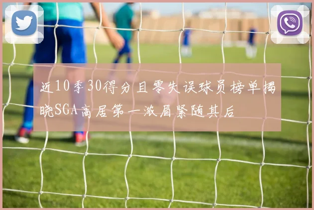 近10季30得分且零失误球员榜单揭晓SGA高居第一浓眉紧随其后